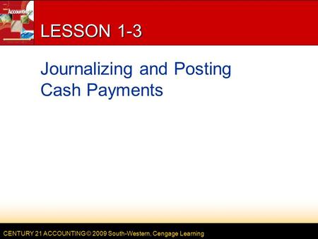 CENTURY 21 ACCOUNTING © 2009 South-Western, Cengage Learning LESSON 1-3 Journalizing and Posting Cash Payments.