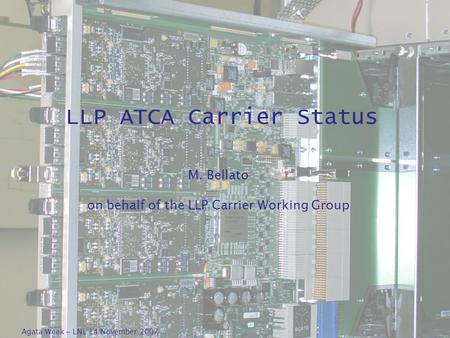 Agata Week – LNL 14 November 2007 LLP ATCA Carrier Status M. Bellato on behalf of the LLP Carrier Working Group.