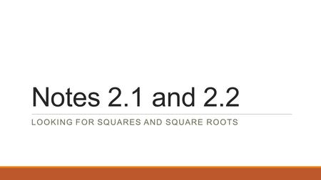 Notes 2.1 and 2.2 LOOKING FOR SQUARES AND SQUARE ROOTS.