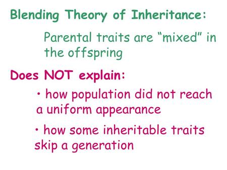 Blending Theory of Inheritance: Parental traits are “mixed” in the offspring Does NOT explain: how population did not reach a uniform appearance how some.