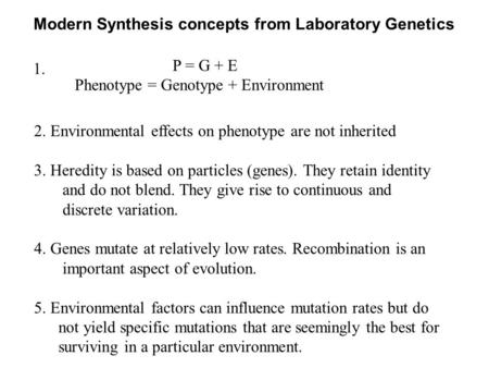 Modern Synthesis concepts from Laboratory Genetics P = G + E Phenotype = Genotype + Environment 1. 2. Environmental effects on phenotype are not inherited.