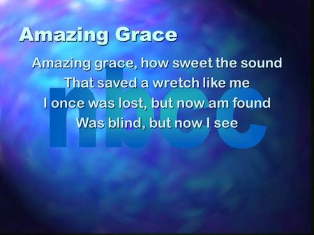 Amazing Grace Amazing grace, how sweet the sound That saved a wretch like me I once was lost, but now am found Was blind, but now I see.