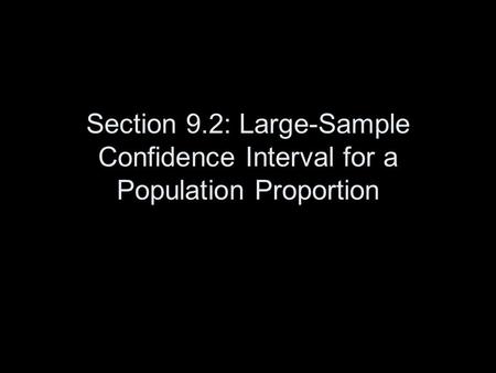 Section 9.2: Large-Sample Confidence Interval for a Population Proportion.