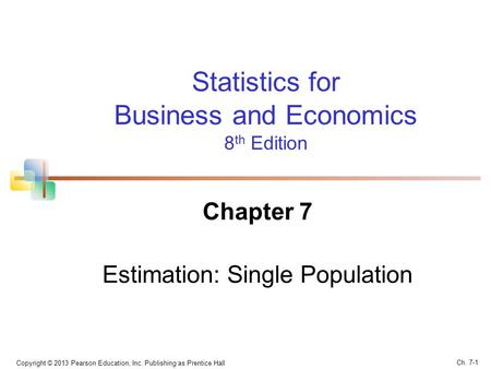Statistics for Business and Economics 8 th Edition Chapter 7 Estimation: Single Population Copyright © 2013 Pearson Education, Inc. Publishing as Prentice.