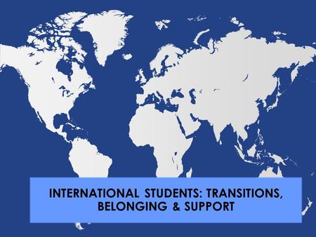 INTERNATIONAL STUDENTS: TRANSITIONS, BELONGING & SUPPORT.