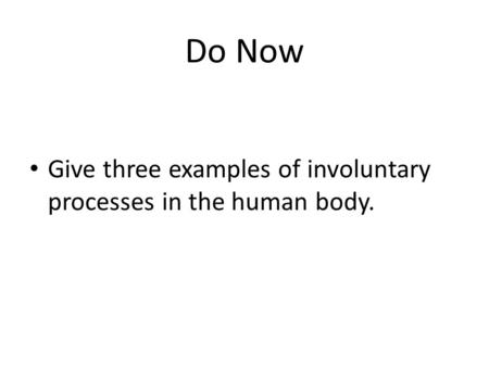 Do Now Give three examples of involuntary processes in the human body.
