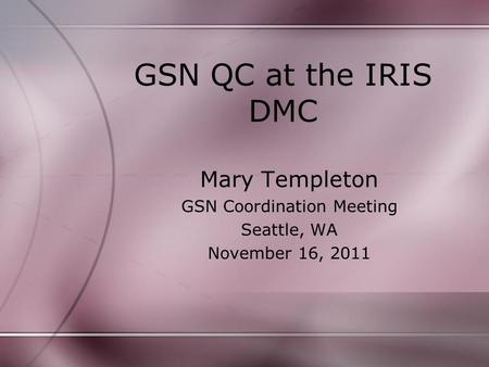 GSN QC at the IRIS DMC Mary Templeton GSN Coordination Meeting Seattle, WA November 16, 2011.