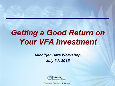 Getting a Good Return on Your VFA Investment Michigan Data Workshop July 31, 2015.