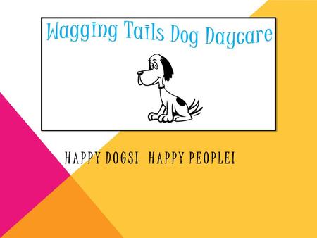 HAPPY DOGS! HAPPY PEOPLE!. WHY COME TO WAGGING TAILS? Imagine being left at home all day It’s convenient You’re dog will have tons of fun Can go on walks.