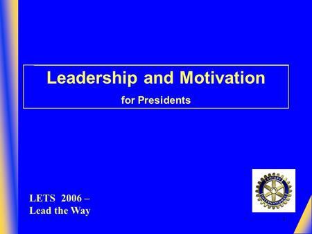 1 Leadership and Motivation for Presidents LETS 2006 – Lead the Way.