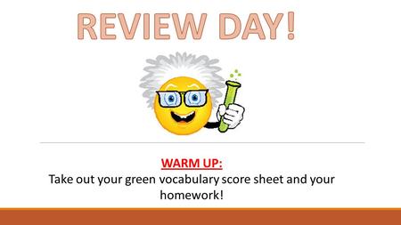 WARM UP: Take out your green vocabulary score sheet and your homework!
