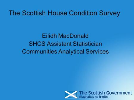 The Scottish House Condition Survey Eilidh MacDonald SHCS Assistant Statistician Communities Analytical Services.