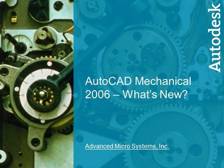 1 AutoCAD Mechanical 2006 – What’s New? Advanced Micro Systems, Inc.