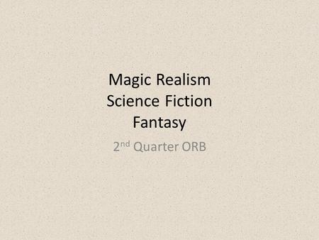 Magic Realism Science Fiction Fantasy 2 nd Quarter ORB.