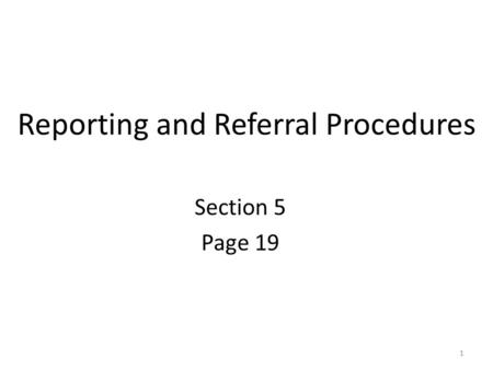 Reporting and Referral Procedures Section 5 Page 19 1.