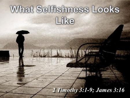 2 Timothy 3:1-9; James 3:16. What Selfishness Looks Like.