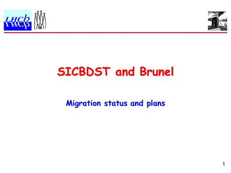 1 SICBDST and Brunel Migration status and plans. 2 Migration Step 1: SICBMC/SICBDST split  Last LHCb week: Split done but not tested  Software week.