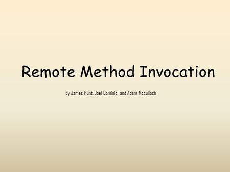 Remote Method Invocation by James Hunt, Joel Dominic, and Adam Mcculloch.