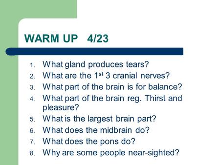 WARM UP 4/23 1. What gland produces tears? 2. What are the 1 st 3 cranial nerves? 3. What part of the brain is for balance? 4. What part of the brain reg.