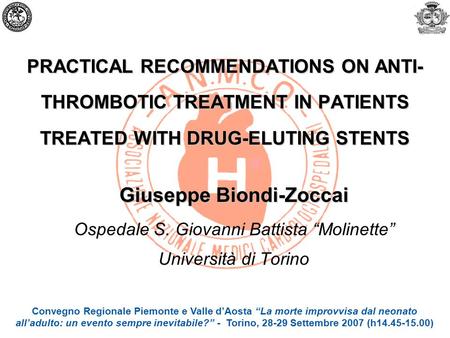 PRACTICAL RECOMMENDATIONS ON ANTI- THROMBOTIC TREATMENT IN PATIENTS TREATED WITH DRUG-ELUTING STENTS Giuseppe Biondi-Zoccai Ospedale S. Giovanni Battista.
