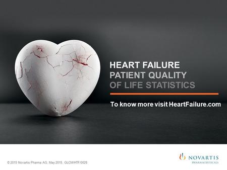 To know more visit HeartFailure.com © 2015 Novartis Pharma AG, May 2015, GLCM/HTF/0028 HEART FAILURE PATIENT QUALITY OF LIFE STATISTICS.