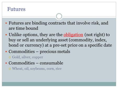 Futures Futures are binding contracts that involve risk, and are time bound Unlike options, they are the obligation (not right) to buy or sell an underlying.
