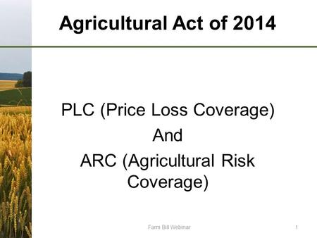 Agricultural Act of 2014 PLC (Price Loss Coverage) And ARC (Agricultural Risk Coverage) Farm Bill Webinar1.