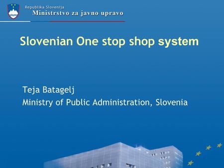 Slovenian One stop shop system Teja Batagelj Ministry of Public Administration, Slovenia.