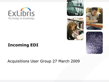 Incoming EDI Acquisitions User Group 27 March 2009.