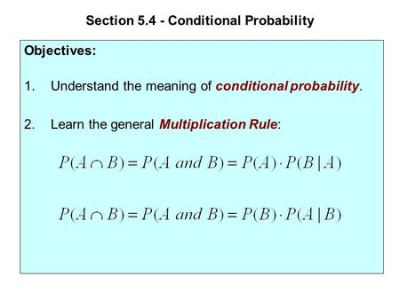Section 5.4 - Conditional Probability Objectives: 1.Understand the meaning of conditional probability. 2.Learn the general Multiplication Rule: