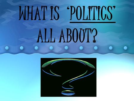 WHAT IS ‘POLITICS’ ALL ABOUT?. Democracy In a democracy, the government is elected by the people. Everyone who is eligible to vote has a chance to have.