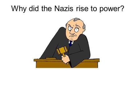 Why did the Nazis rise to power?. POINT The weaknesses of the Weimar governments/politicians played a part in the rise to power of the Nazis. KU - Unpopular.