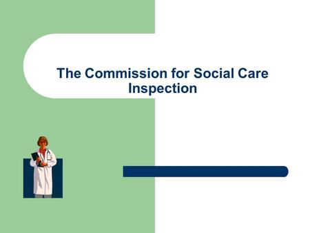 The Commission for Social Care Inspection. Before we look at the content of the report, I feel that it is pertinent to look at who the Commission for.