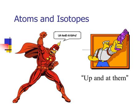 Atoms and Isotopes “Up and at them”. Atoms An atom is composed of a central nucleus which consists of protons and neutrons, along with orbiting electrons.