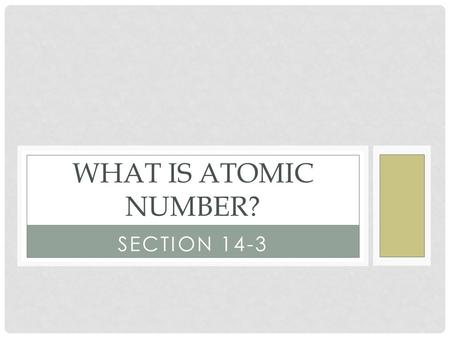 SECTION 14-3 WHAT IS ATOMIC NUMBER?. ATOMIC NUMBER Atoms of different elements have different number of protons. This number is called the atomic number.