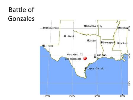 Battle of Gonzales. Mexican leaders had loaned a small cannon to the Texans at Gonzales to fight Comanches Colonel Ugartechea is worried the Texans may.