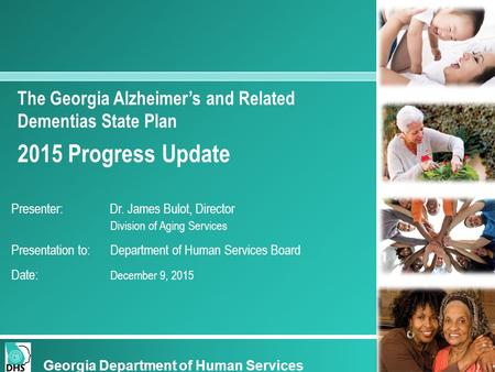 The Georgia Alzheimer’s and Related Dementias State Plan 2015 Progress Update Presenter: Dr. James Bulot, Director Division of Aging Services Presentation.