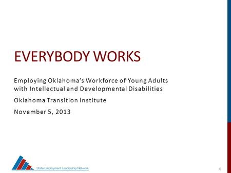 0 EVERYBODY WORKS Employing Oklahoma’s Workforce of Young Adults with Intellectual and Developmental Disabilities Oklahoma Transition Institute November.