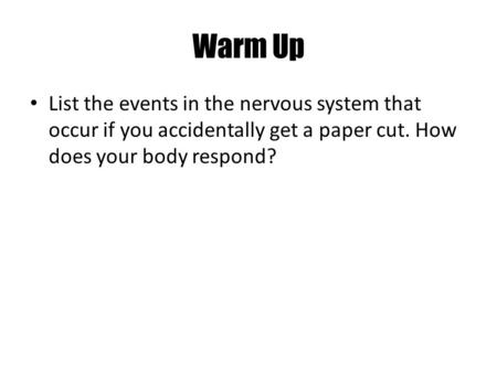 Warm Up List the events in the nervous system that occur if you accidentally get a paper cut. How does your body respond?