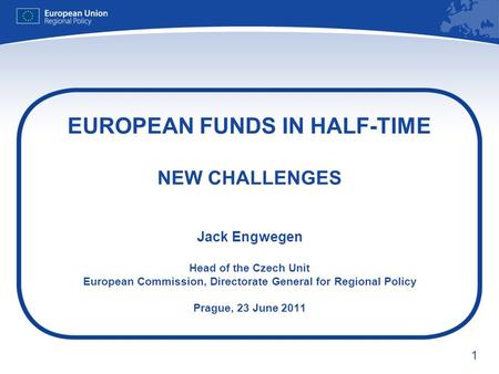 1 EUROPEAN FUNDS IN HALF-TIME NEW CHALLENGES Jack Engwegen Head of the Czech Unit European Commission, Directorate General for Regional Policy Prague,