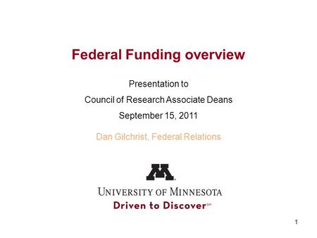 1 Federal Funding overview Presentation to Council of Research Associate Deans September 15, 2011 Dan Gilchrist, Federal Relations.