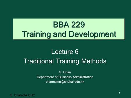 1 S. Chan-BA CHC BBA 229 Training and Development Lecture 6 Traditional Training Methods S. Chan Department of Business Administration