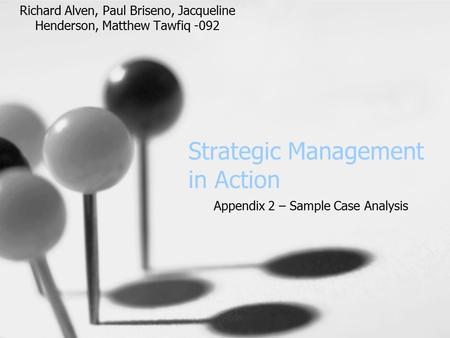 Strategic Management in Action Appendix 2 – Sample Case Analysis Richard Alven, Paul Briseno, Jacqueline Henderson, Matthew Tawfiq -092.