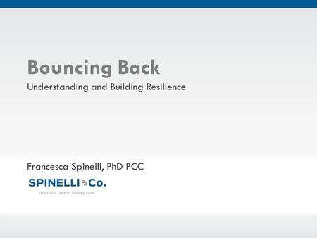 ©Spinelli&Co.,LLC Bouncing Back Understanding and Building Resilience Francesca Spinelli, PhD PCC.