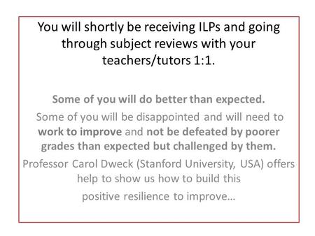You will shortly be receiving ILPs and going through subject reviews with your teachers/tutors 1:1. Some of you will do better than expected. Some of you.