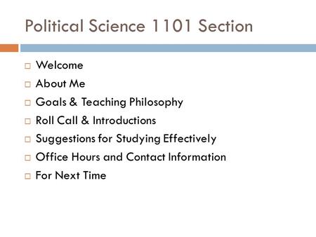 Political Science 1101 Section  Welcome  About Me  Goals & Teaching Philosophy  Roll Call & Introductions  Suggestions for Studying Effectively 