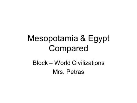 Mesopotamia & Egypt Compared Block – World Civilizations Mrs. Petras.