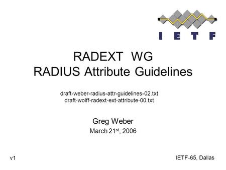 RADEXT WG RADIUS Attribute Guidelines Greg Weber March 21 st, 2006 IETF-65, Dallas v1 draft-weber-radius-attr-guidelines-02.txt draft-wolff-radext-ext-attribute-00.txt.