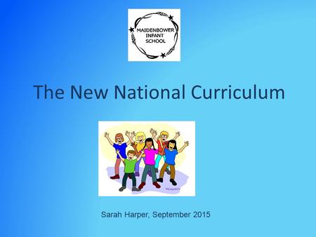 The New National Curriculum Sarah Harper, September 2015.