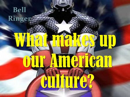 B What makes up our American culture? Bell Ringer.